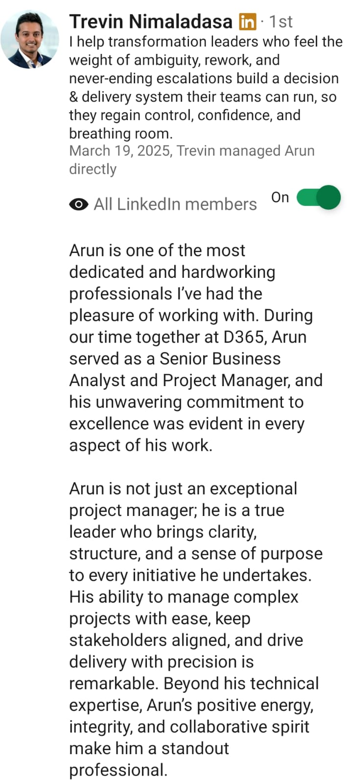 LinkedIn recommendation from Trevin Nimaladasa: Arun is one of the most dedicated and hardworking professionals I&rsquo;ve had the pleasure of working with. He is a true leader who brings clarity, structure, and a sense of purpose to every initiative he undertakes.