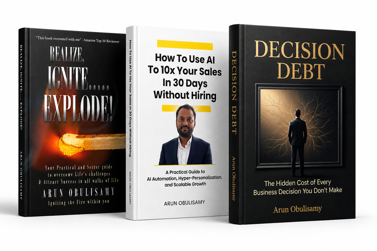 Three books by Arun Obulisamy: Realize, Ignite, Explode!; How AI Can 10X Your Sales in 30 Days Without Hiring; and Decision Debt